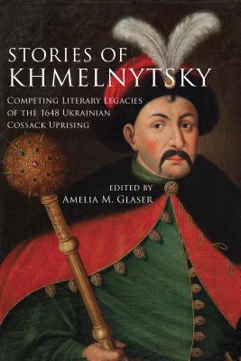Stories of Khmelnytsky: Competing Literary Legacies of the 1648 Ukrainian Cossack Uprising (Stanford Studies on Central and Eastern Europe)