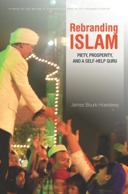 Image for Rebranding Islam: Piety, Prosperity, and a Self-Help Guru (Studies of the Walter H. Shorenstein Asia-Pacific Research Center)