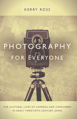 Photography for Everyone: The Cultural Lives of Cameras and Consumers in Early Twentieth-Century Japan