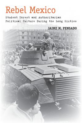 Image for Rebel Mexico: Student Unrest and Authoritarian Political Culture During the Long Sixties