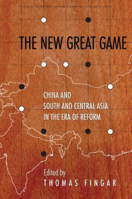 The New Great Game: China and South and Central Asia in the Era of Reform (Studies of the Walter H. Shorenstein Asia-Pacific Research Center)