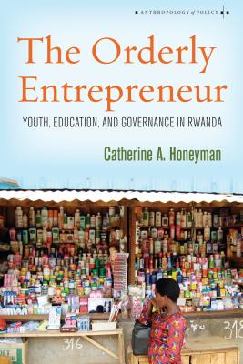 The Orderly Entrepreneur: Youth, Education, and Governance in Rwanda (Anthropology of Policy)