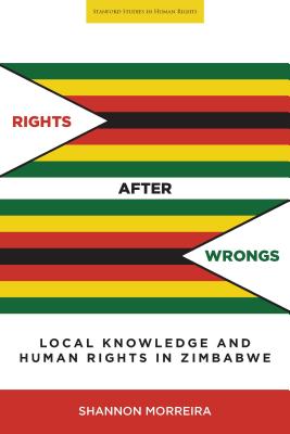 Rights After Wrongs: Local Knowledge and Human Rights in Zimbabwe (Stanford Studies in Human Rights)