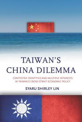 Taiwan's China Dilemma: Contested Identities and Multiple Interests in Taiwan's Cross-Strait Economic Policy