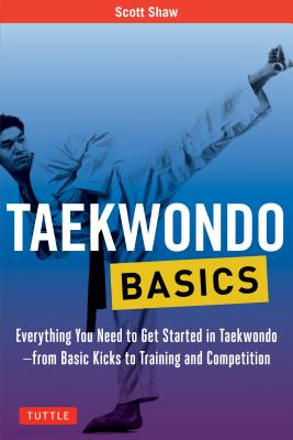 Taekwondo Basics: Everything You Need to Get Started in Taekwondo - from Basic Kicks to Training and Competition (Tuttle Martial Arts Basics)