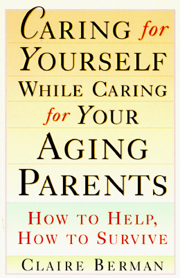 Caring for Yourself While Caring for Your Aging Parents: How to Help, How to Survive