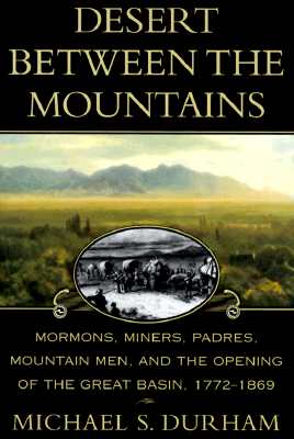 Desert Between The Mountains Mormons, Miners, Padres, Mountain Men, And The Opening Of The Great Basin 1772-1869