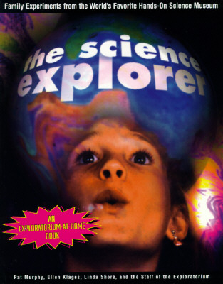 The Science Explorer: The Best Family Activities and Experiments from the World's Favorite Hands-On Science Museum