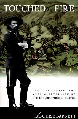 Touched Fire: The Life, Death, and Mythic Afterlife of George Armstrong Custer