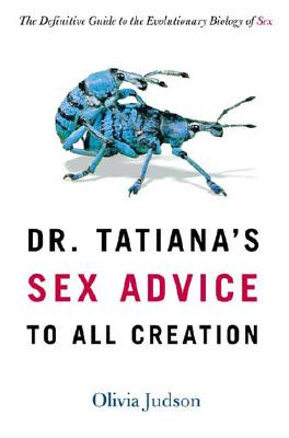 Dr. Tatiana's Sex Advice to All Creation: The Definitive Guide to the Evolutionary Biology of Sex