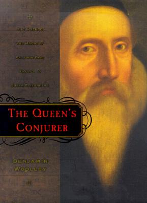 The Queen's Conjurer: The Science and Magic of Dr. John Dee, Advisor to Queen Elizabeth I