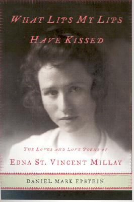 What Lips My Lips Have Kissed: The Loves and Love Poems of Edna St. Vincent Millay