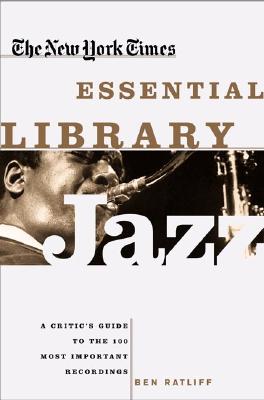 The New York Times Essential Library: Jazz: A Critic's Guide to the 100 Most Important Recordings