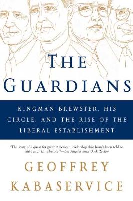 The Guardians: Kingman Brewster, His Circle, and the Rise of the Liberal Establishment