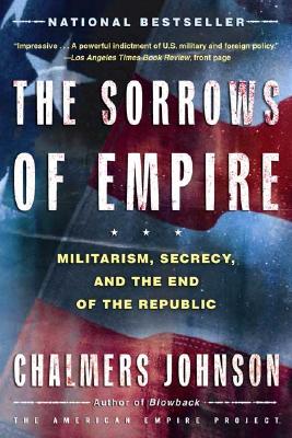 Image for The Sorrows of Empire: Militarism, Secrecy, and the End of the Republic (The American Empire Project)
