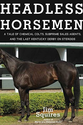 HEADLESS HORSEMEN: A TALE OF CHEMICAL COLTS, SUBPRIME SALES AGENTS, AND THE LAST KENTUCKY DERBY ON STEROIDS