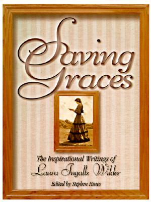 Saving Graces: The Inspirational Writings of Laura Ingalls Wilder