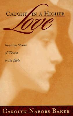 Caught in a Higher Love: Inspring Stories of Women in the Bible