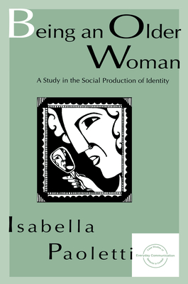 Being An Older Woman: A Study in the Social Production of Identity (Everyday Communication Series)