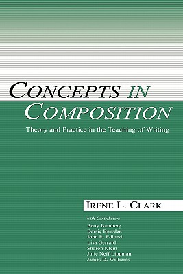 Concepts in Composition: Theory and Practice in the Teaching of Writing Clark, Irene L.