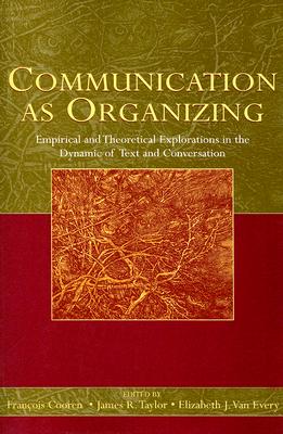 Communication as Organizing: Empirical and Theoretical Approaches to the Dynamic of Text and Conversation