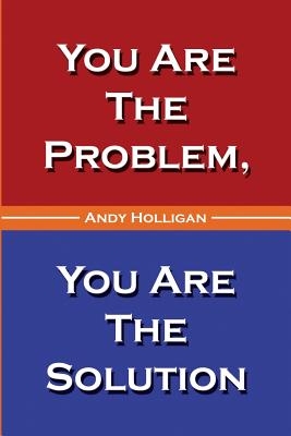 You Are The Problem, You Are The Solution