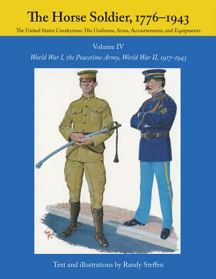 Horse Soldier 1776-1943: United States Cavalryman: His Uniforms, Arms, Accoutrements & Equipment. Vol. IV. World War I, Peacetime Army, World War II 1917-1943.