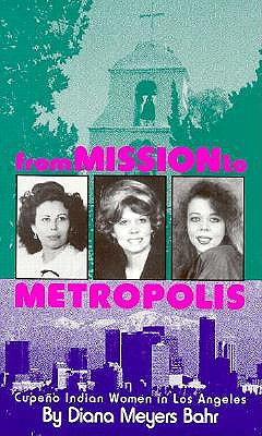 Image for From Mission to Metropolis: Cupeno Indian Women in Los Angeles From Mission to Metropolis: Cupeno Indian Women in Los Angeles