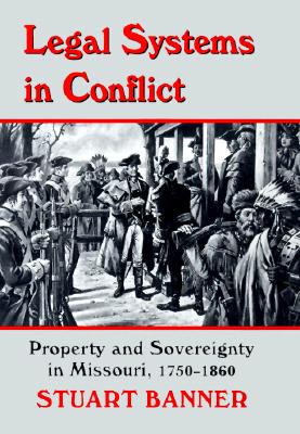 Legal Systems in Conflict: Property and Sovereignty in Missouri, 1750-1860 (LEGAL HISTORY OF NORTH AMERICA)