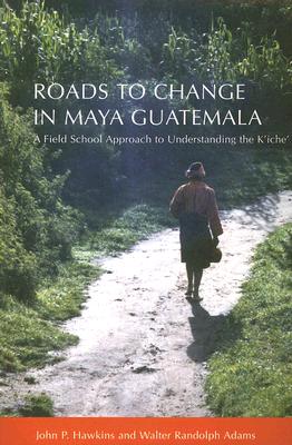 Roads to Change in Maya Guatemala: A Field School Approach to Understanding the Kiche