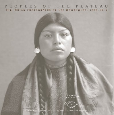 Peoples of the Plateau: The Indian Photographs of Lee Moorhouse, 18981915 (Volume 2) (The Western Legacies Series)