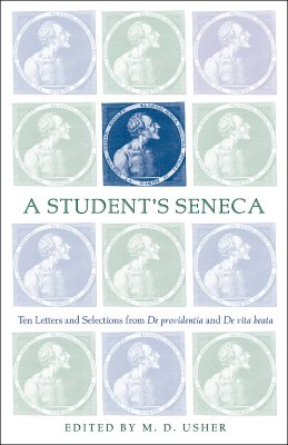 A Students Seneca: Ten Letters and Selections from De Providentia and De Vita Beata