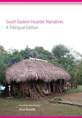 South Eastern Huastec Narratives: A Trilingual Edition (English, Spanish and Mayan Edition)