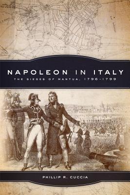 Napoleon in Italy: The Sieges of Mantua, 17961799 (Volume 44) (Campaigns and Commanders Series)