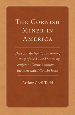 The Cornish Miner in America: The contribution to the mining history of the United States by emigrant Cornish minersthe men called Cousin Jacks (Volume 6) (Western Lands and Waters Series)