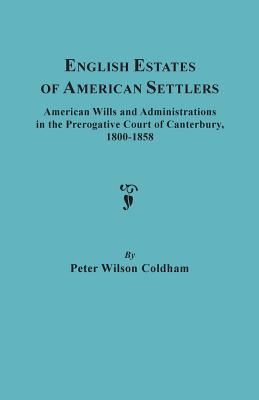 English Estates of American Settlers 1800-1858 American Wills and Administrations in the Prerogative Court of Canterbury