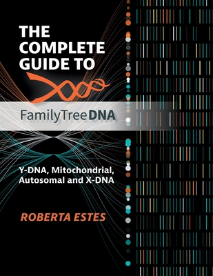 The Complete Guide to FamilyTreeDNA: Y-DNA, Mitochondrial, Autosomal and X-DNA<br/>The Complete Guide to FamilyTreeDNA: Y-DNA, Mitochondrial, Autosomal and X-DNA