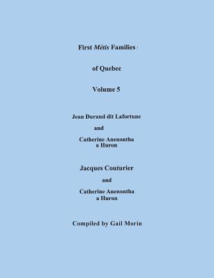 Image for First Métis Families of Quebec. Volume 5: Descendants of Jean Durand dit Lafortune and Catherine Anenontha, a Huron; and Descendants of Jacques Couturier & Catherine Anenontha, a Huron