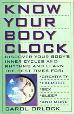 Know Your Body Clock: Discover Your Body's Inner Cycles and Rhythms and Learn the Best Times for Creativity, Exercise, Sex, Sleep, and More