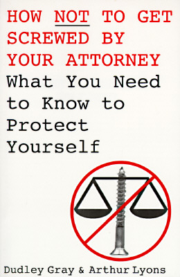 Image for How Not to Get Screwed by Your Attorney: What You Need to Know to Protect Yourself
