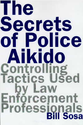 The Secrets of Police Aikido : Controlling Tactics Used by Law Enforcement Professionals
