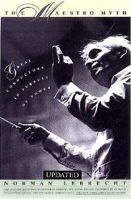 The Maestro Myth: Great Conductors in Pursuit of Power