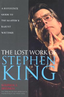 The Lost Work Of Stephen King: A Guide to Unpublished Manuscripts, Story Fragments, Alternative Versions, and Oddities