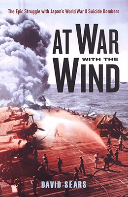 At War With The Wind: The Epic Struggle with Japan's World War II Suicide Bombers