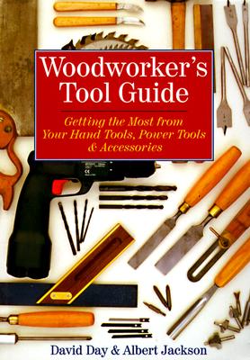 Woodworker's Tool Guide: Getting the Most from Your Hand Tools, Power Tools & Accessories