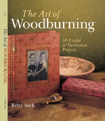 The Art of Woodburning: 30 Useful and Decorative Projects Auth, Betty