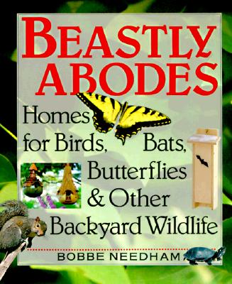 Beastly Abodes: Homes for Birds, Bats, Butterflies & Other Backyard Wildlife