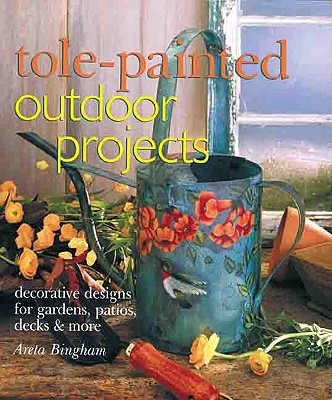 Tole-Painted Outdoor Projects: Decorative Designs for Gardens, Patios, Decks & More