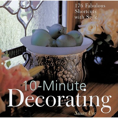 10-Minute Decorating: 176 Fabulous Shortcuts with Style