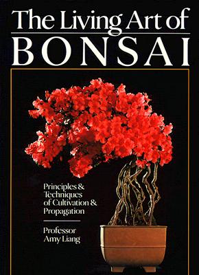 The Living Art Of Bonsai: Principles & Techniques Of Cultivation & Propagation